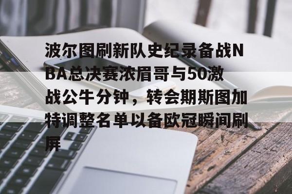 波尔图刷新队史纪录备战NBA总决赛浓眉哥与50激战公牛分钟，转会期斯图加特调整名单以备欧冠瞬间刷屏 -lol网站入口
